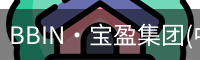 BBIN·宝盈集团(中国)官方网站